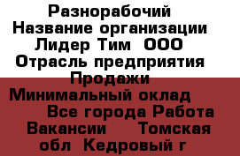 Разнорабочий › Название организации ­ Лидер Тим, ООО › Отрасль предприятия ­ Продажи › Минимальный оклад ­ 14 000 - Все города Работа » Вакансии   . Томская обл.,Кедровый г.